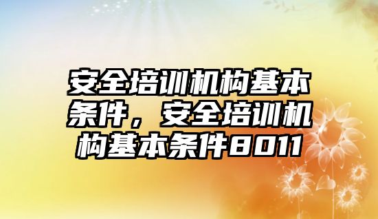 安全培訓機構(gòu)基本條件，安全培訓機構(gòu)基本條件8011