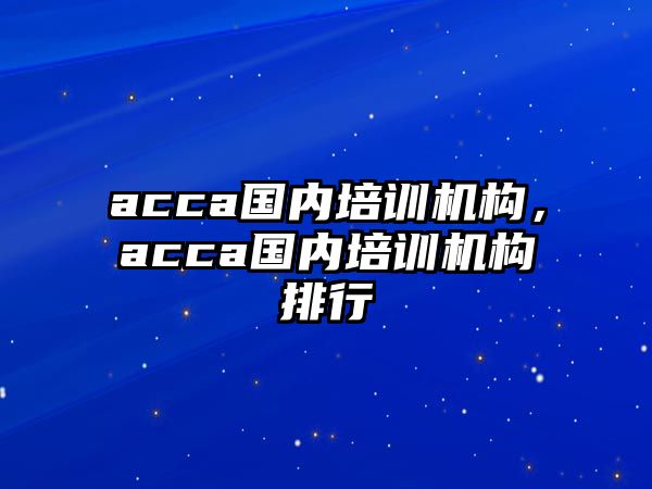 acca國內(nèi)培訓(xùn)機構(gòu)，acca國內(nèi)培訓(xùn)機構(gòu)排行