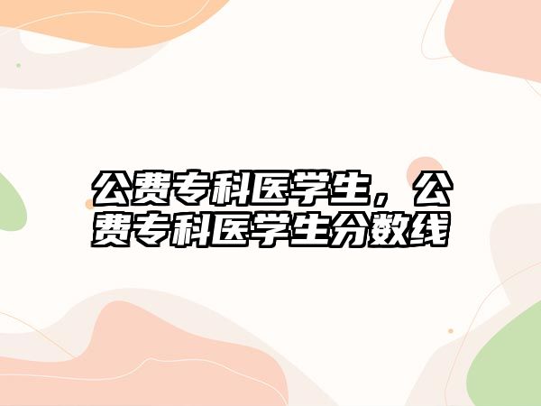 公費專科醫(yī)學(xué)生，公費專科醫(yī)學(xué)生分?jǐn)?shù)線