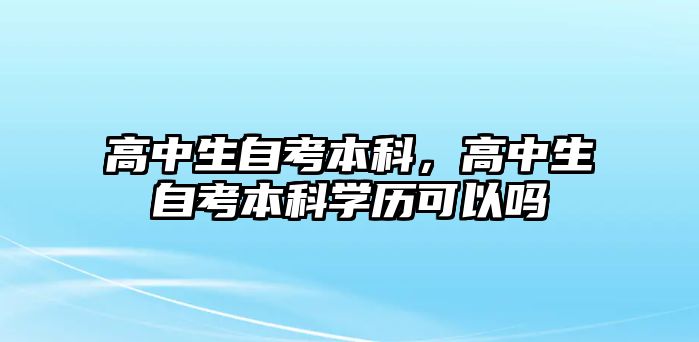 高中生自考本科，高中生自考本科學(xué)歷可以嗎