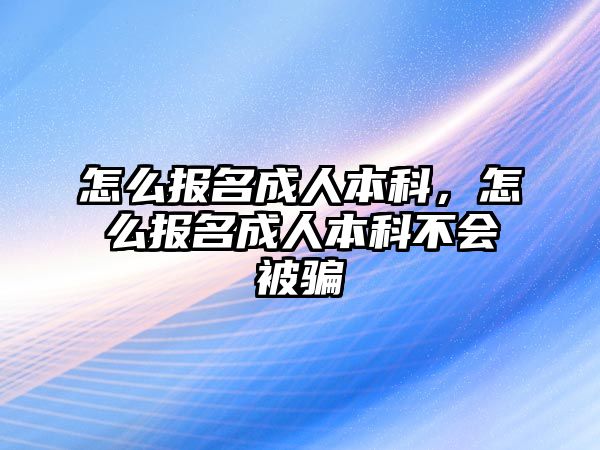 怎么報(bào)名成人本科，怎么報(bào)名成人本科不會(huì)被騙