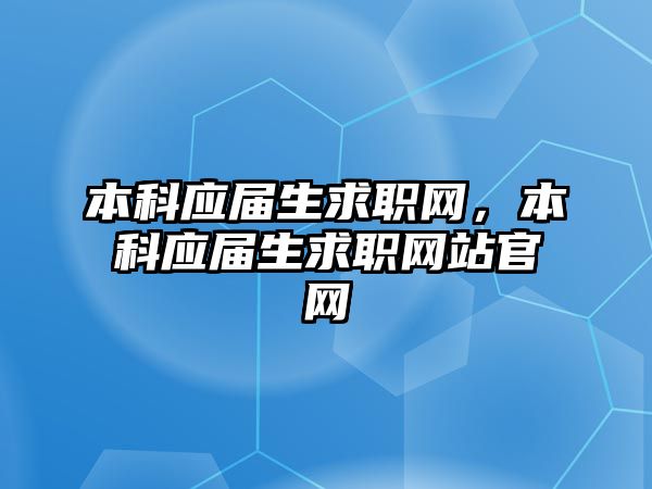 本科應(yīng)屆生求職網(wǎng)，本科應(yīng)屆生求職網(wǎng)站官網(wǎng)