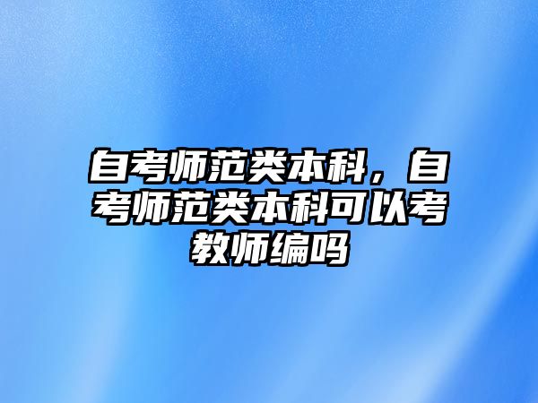 自考師范類本科，自考師范類本科可以考教師編嗎