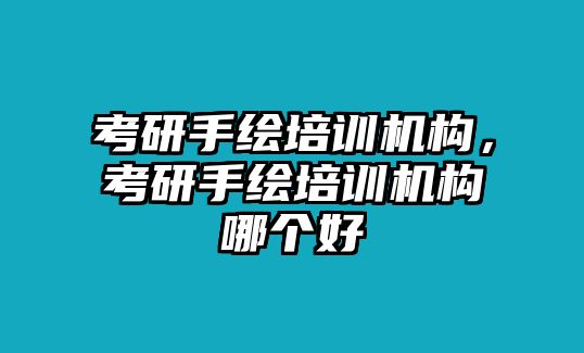 考研手繪培訓(xùn)機(jī)構(gòu)，考研手繪培訓(xùn)機(jī)構(gòu)哪個(gè)好