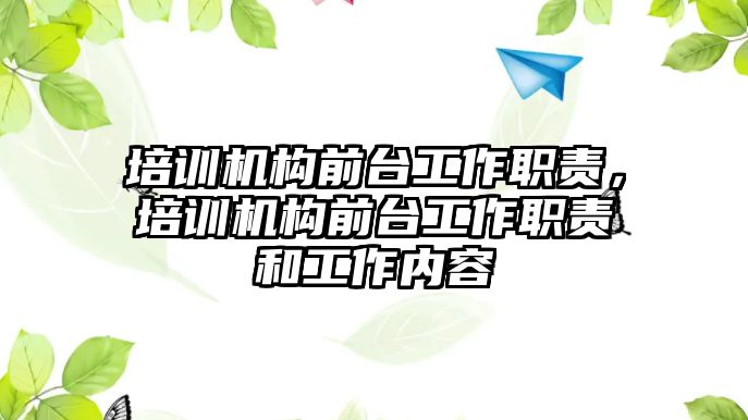 培訓機構(gòu)前臺工作職責，培訓機構(gòu)前臺工作職責和工作內(nèi)容