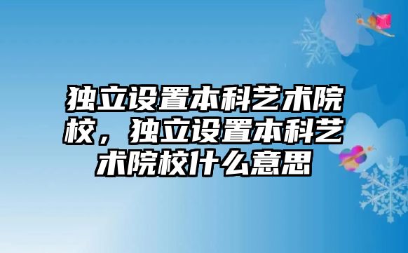 獨立設(shè)置本科藝術(shù)院校，獨立設(shè)置本科藝術(shù)院校什么意思