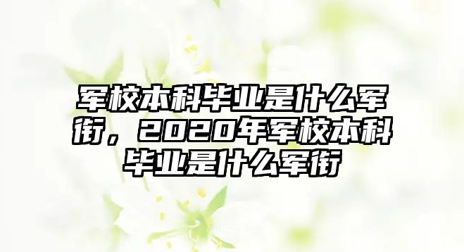 軍校本科畢業(yè)是什么軍銜，2020年軍校本科畢業(yè)是什么軍銜