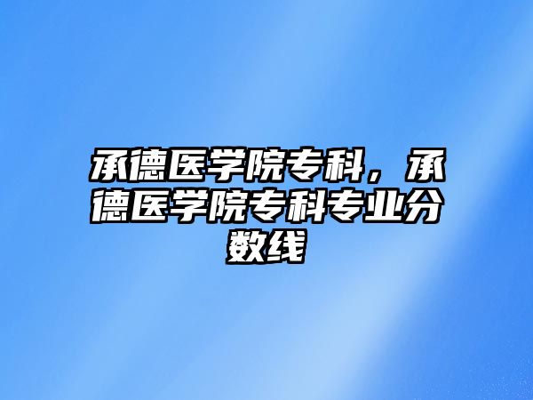 承德醫(yī)學(xué)院專科，承德醫(yī)學(xué)院專科專業(yè)分?jǐn)?shù)線