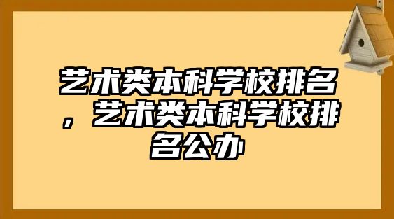 藝術(shù)類本科學(xué)校排名，藝術(shù)類本科學(xué)校排名公辦