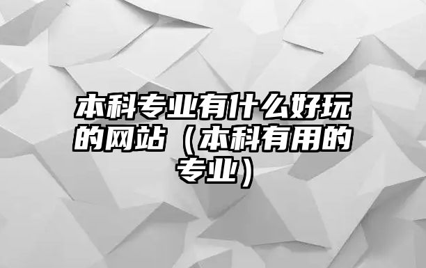 本科專業(yè)有什么好玩的網(wǎng)站（本科有用的專業(yè)）