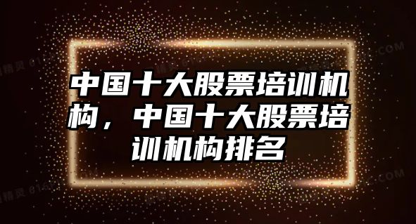 中國十大股票培訓機構，中國十大股票培訓機構排名