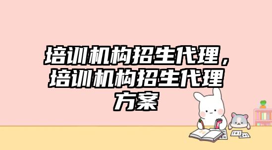 培訓機構招生代理，培訓機構招生代理方案