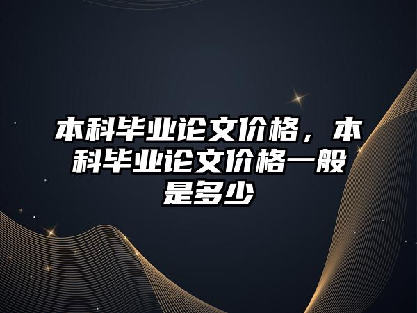 本科畢業(yè)論文價格，本科畢業(yè)論文價格一般是多少