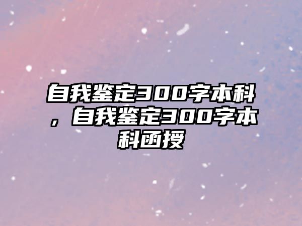 自我鑒定300字本科，自我鑒定300字本科函授