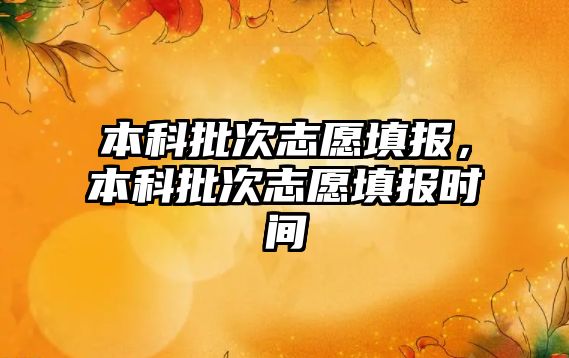 本科批次志愿填報，本科批次志愿填報時間