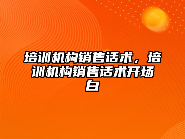 培訓機構銷售話術，培訓機構銷售話術開場白