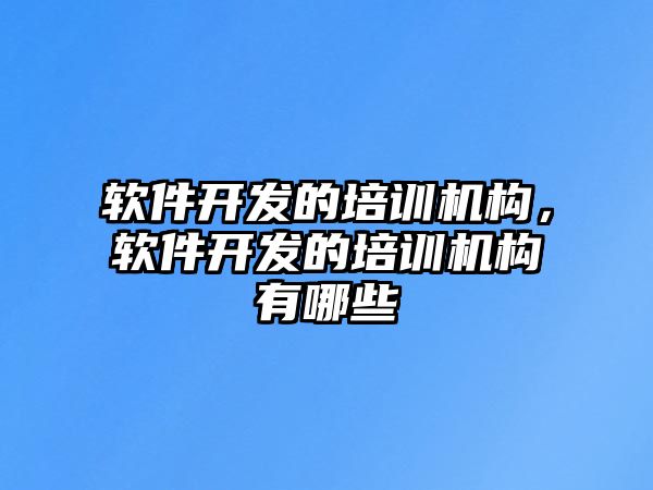 軟件開發(fā)的培訓(xùn)機(jī)構(gòu)，軟件開發(fā)的培訓(xùn)機(jī)構(gòu)有哪些