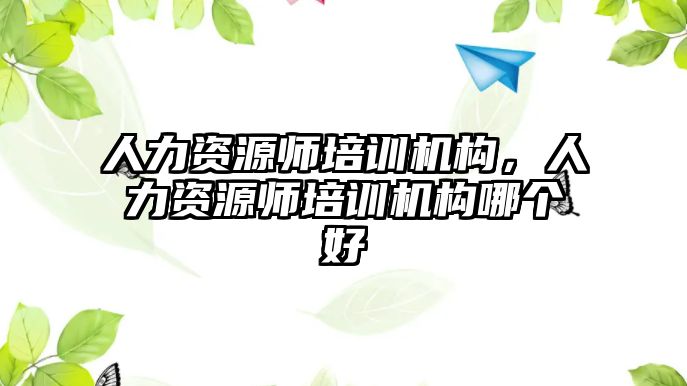 人力資源師培訓機構，人力資源師培訓機構哪個好