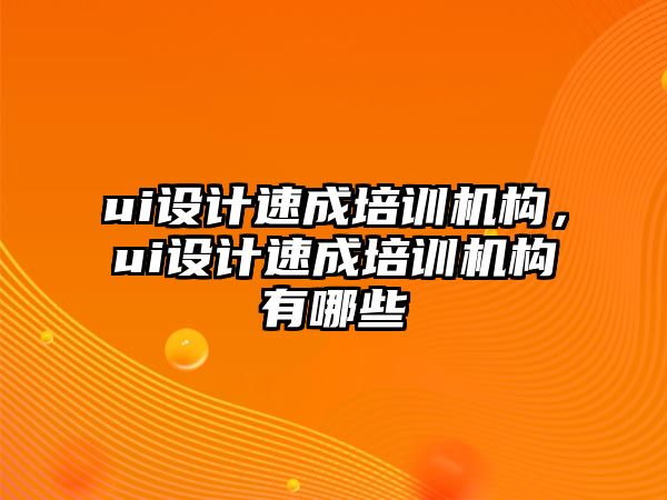 ui設計速成培訓機構，ui設計速成培訓機構有哪些