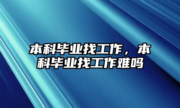 本科畢業(yè)找工作，本科畢業(yè)找工作難嗎