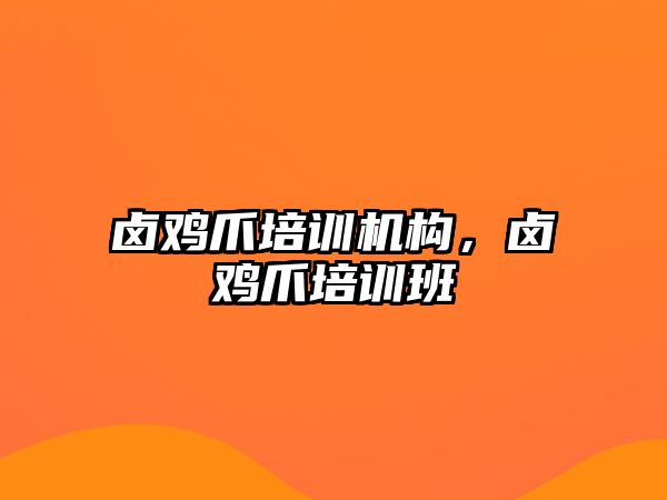 鹵雞爪培訓機構，鹵雞爪培訓班