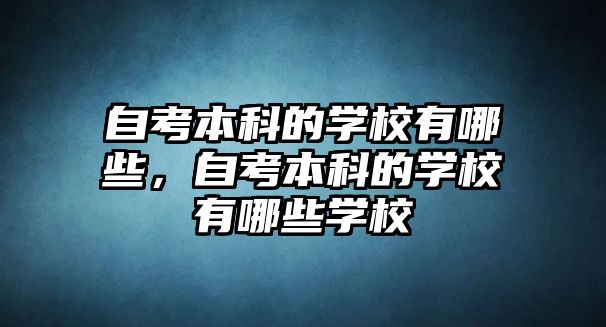 自考本科的學校有哪些，自考本科的學校有哪些學校