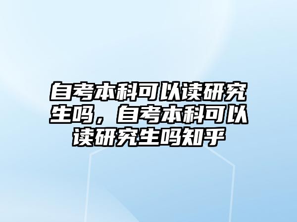 自考本科可以讀研究生嗎，自考本科可以讀研究生嗎知乎