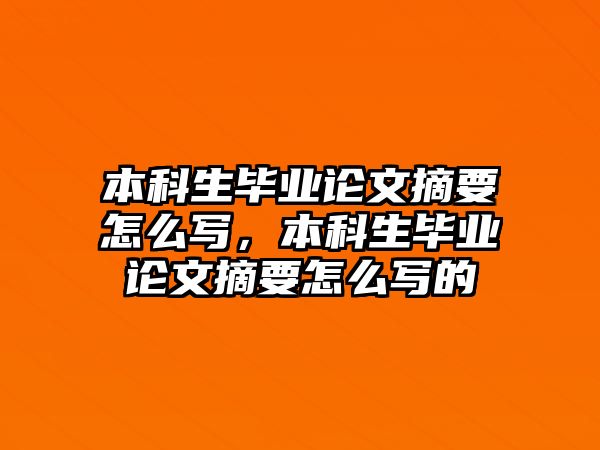 本科生畢業(yè)論文摘要怎么寫，本科生畢業(yè)論文摘要怎么寫的