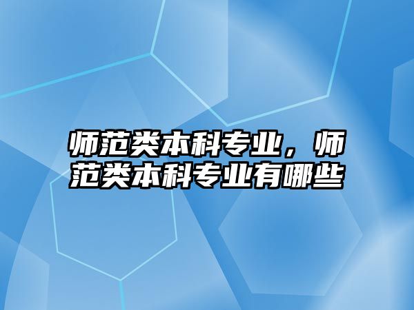 師范類本科專業(yè)，師范類本科專業(yè)有哪些