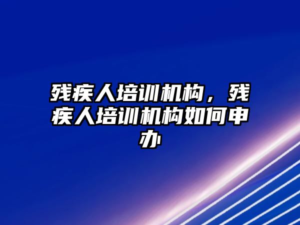 殘疾人培訓(xùn)機構(gòu)，殘疾人培訓(xùn)機構(gòu)如何申辦