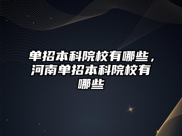 單招本科院校有哪些，河南單招本科院校有哪些