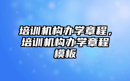 培訓機構辦學章程，培訓機構辦學章程模板