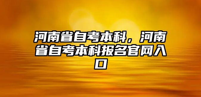 河南省自考本科，河南省自考本科報(bào)名官網(wǎng)入口