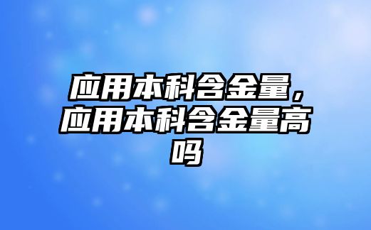 應(yīng)用本科含金量，應(yīng)用本科含金量高嗎