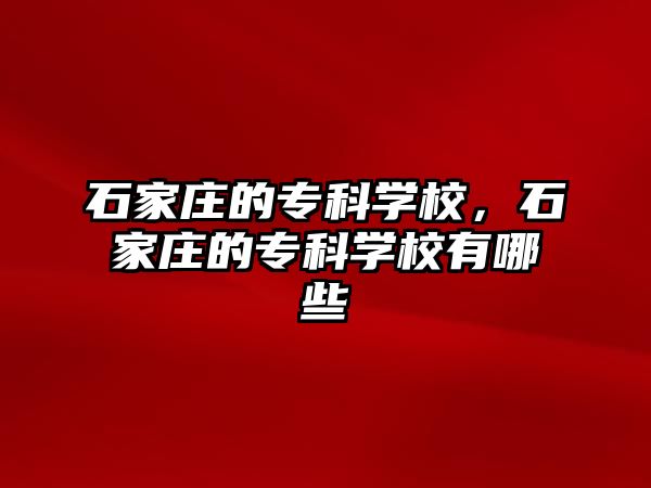 石家莊的專科學校，石家莊的專科學校有哪些