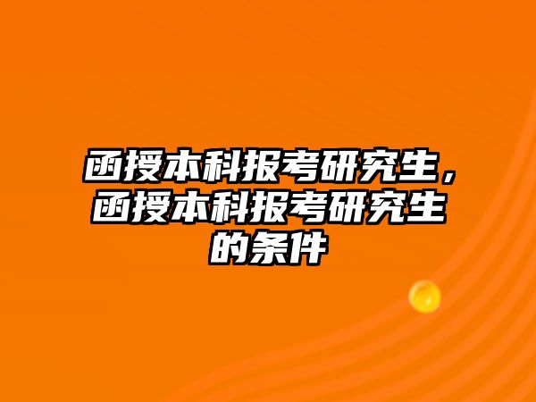 函授本科報考研究生，函授本科報考研究生的條件