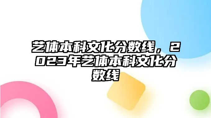 藝體本科文化分數(shù)線，2023年藝體本科文化分數(shù)線