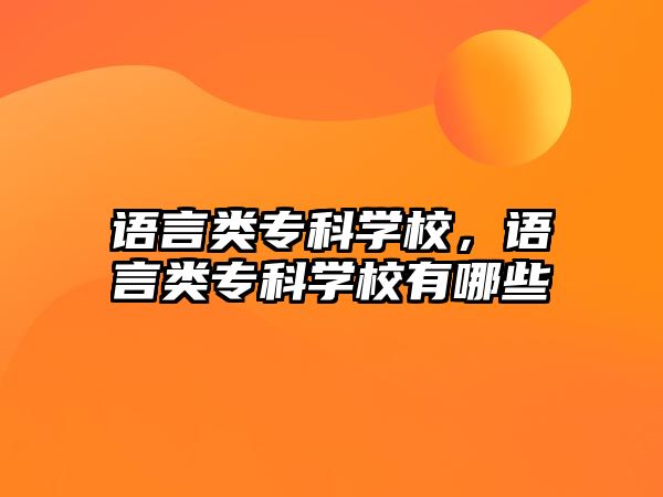 語(yǔ)言類專科學(xué)校，語(yǔ)言類專科學(xué)校有哪些