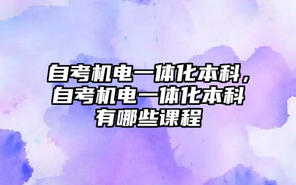 自考機(jī)電一體化本科，自考機(jī)電一體化本科有哪些課程