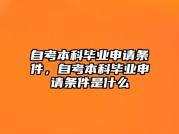 自考本科畢業(yè)申請(qǐng)條件，自考本科畢業(yè)申請(qǐng)條件是什么