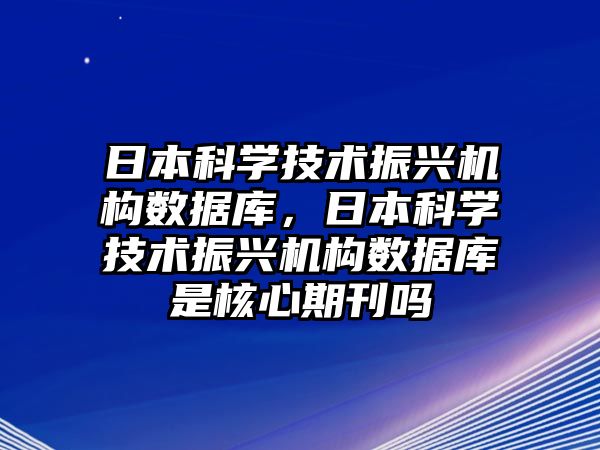 日本科學(xué)技術(shù)振興機(jī)構(gòu)數(shù)據(jù)庫，日本科學(xué)技術(shù)振興機(jī)構(gòu)數(shù)據(jù)庫是核心期刊嗎