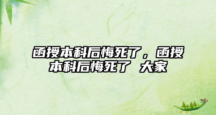 函授本科后悔死了，函授本科后悔死了 大家