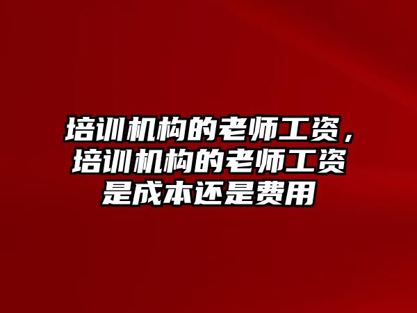 培訓機構(gòu)的老師工資，培訓機構(gòu)的老師工資是成本還是費用