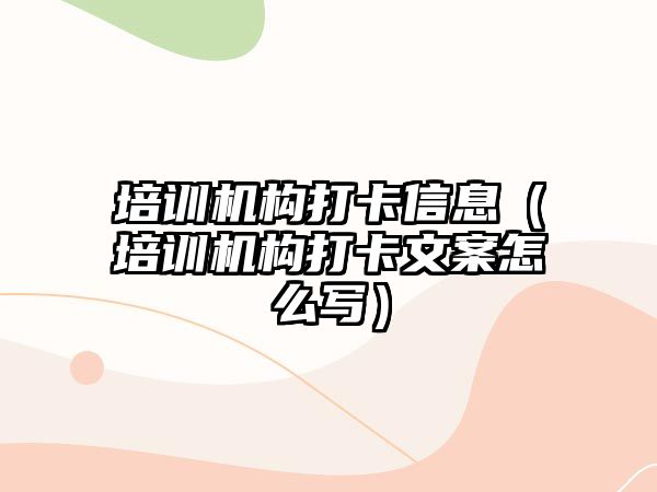 培訓(xùn)機構(gòu)打卡信息（培訓(xùn)機構(gòu)打卡文案怎么寫）