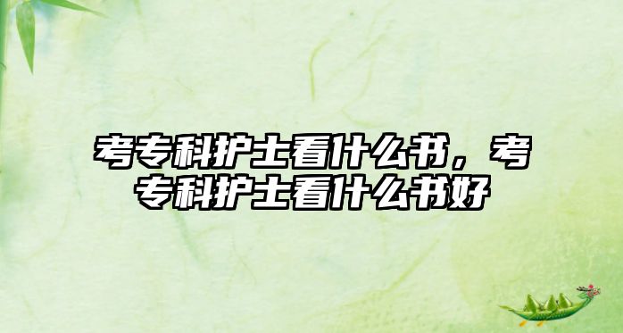 考專科護士看什么書，考專科護士看什么書好