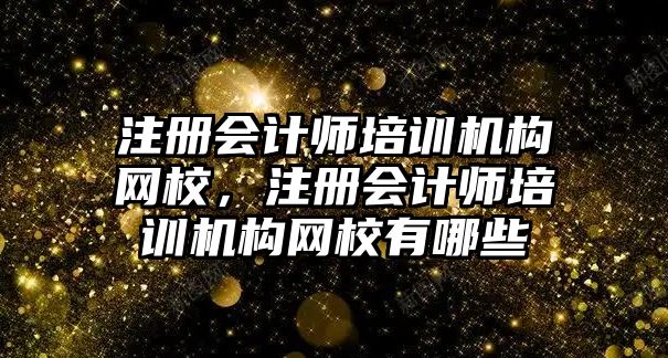 注冊會計師培訓機構網校，注冊會計師培訓機構網校有哪些