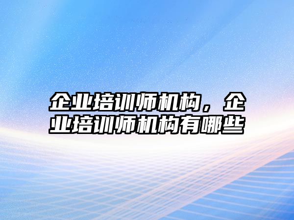 企業(yè)培訓(xùn)師機構(gòu)，企業(yè)培訓(xùn)師機構(gòu)有哪些