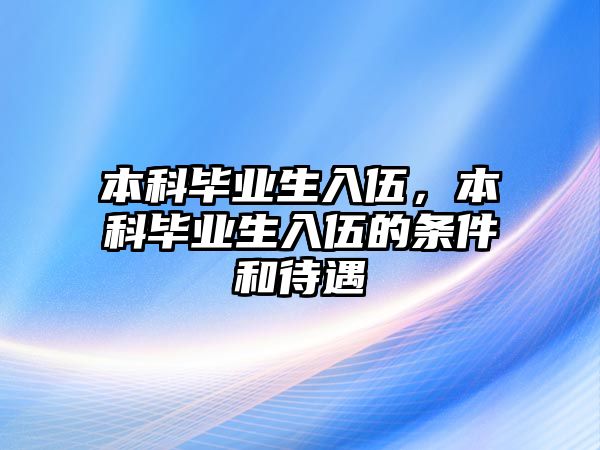 本科畢業(yè)生入伍，本科畢業(yè)生入伍的條件和待遇