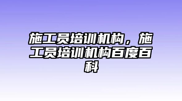 施工員培訓機構(gòu)，施工員培訓機構(gòu)百度百科