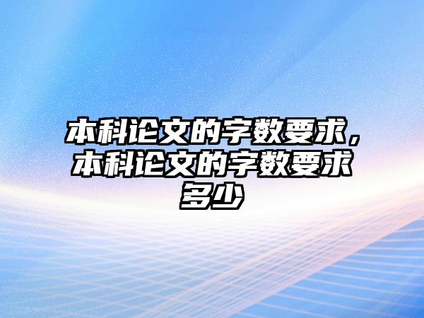 本科論文的字?jǐn)?shù)要求，本科論文的字?jǐn)?shù)要求多少